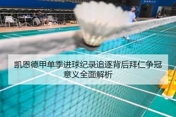 凯恩德甲单季进球纪录追逐背后拜仁争冠意义全面解析