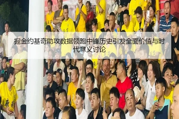 掘金约基奇助攻数据领跑中锋历史引发全面价值与时代意义讨论