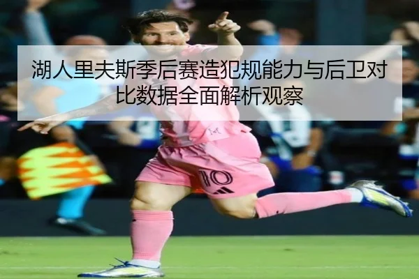 湖人里夫斯季后赛造犯规能力与后卫对比数据全面解析观察