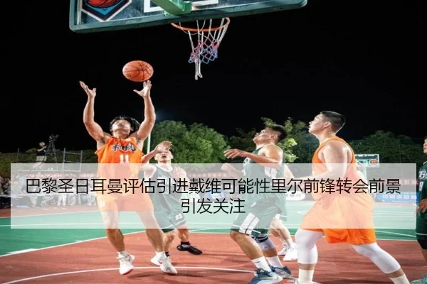 巴黎圣日耳曼评估引进戴维可能性里尔前锋转会前景引发关注