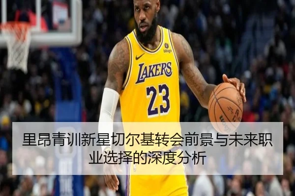 里昂青训新星切尔基转会前景与未来职业选择的深度分析