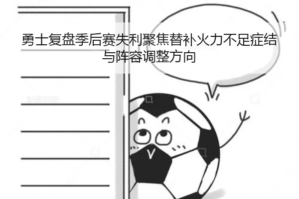勇士复盘季后赛失利聚焦替补火力不足症结与阵容调整方向