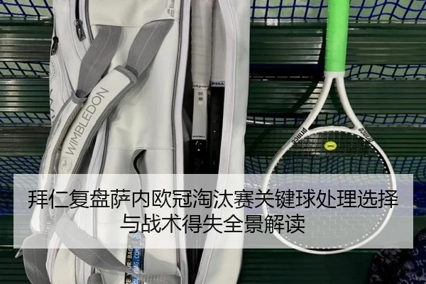 拜仁复盘萨内欧冠淘汰赛关键球处理选择与战术得失全景解读