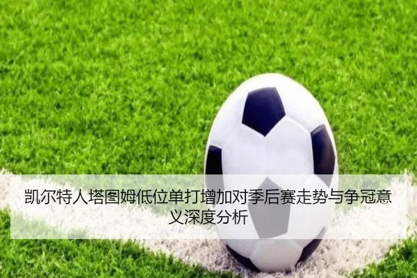 凯尔特人塔图姆低位单打增加对季后赛走势与争冠意义深度分析
