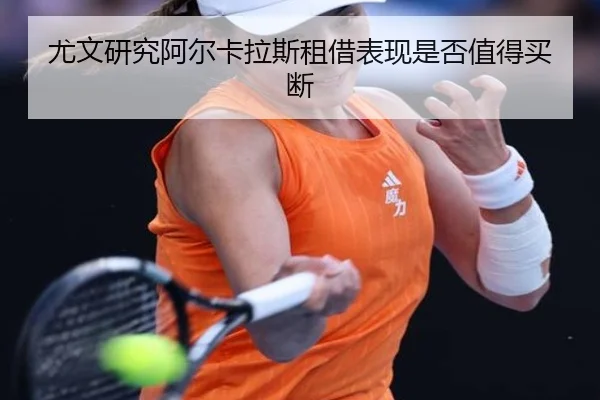 尤文研究阿尔卡拉斯租借表现是否值得买断