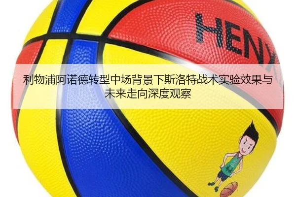 利物浦阿诺德转型中场背景下斯洛特战术实验效果与未来走向深度观察