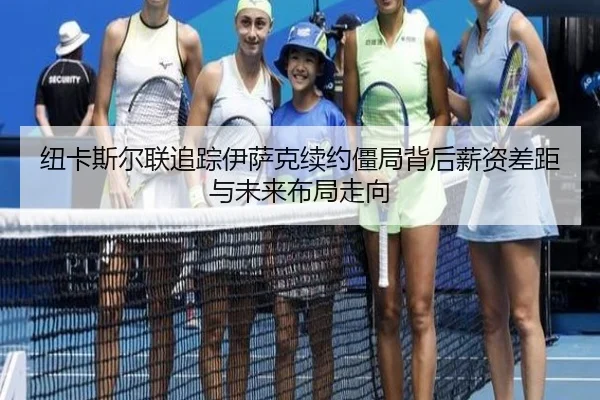 纽卡斯尔联追踪伊萨克续约僵局背后薪资差距与未来布局走向