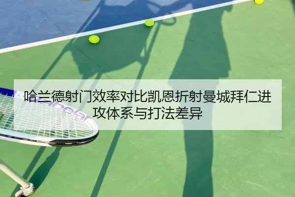哈兰德射门效率对比凯恩折射曼城拜仁进攻体系与打法差异
