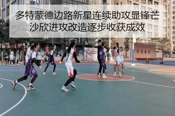 多特蒙德边路新星连续助攻显锋芒沙欣进攻改造逐步收获成效
