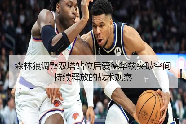 森林狼调整双塔站位后爱德华兹突破空间持续释放的战术观察